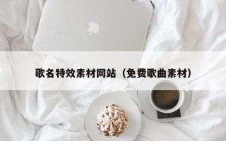 石狮歌名特效素材网站（免费歌曲素材）
